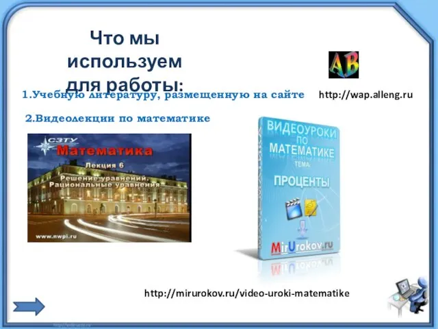 Что мы используем для работы: 1.Учебную литературу, размещенную на сайте http://wap.alleng.ru 2.Видеолекции по математике http://mirurokov.ru/video-uroki-matematike