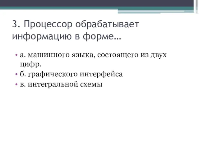 3. Процессор обрабатывает информацию в форме… а. машинного языка, состоящего из двух