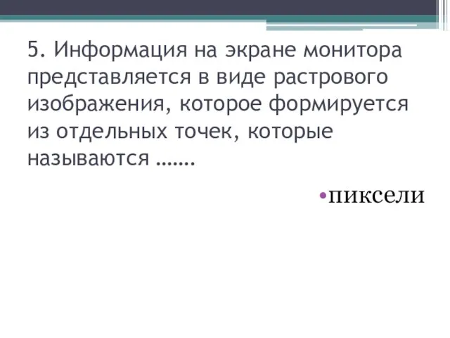 5. Информация на экране монитора представляется в виде растрового изображения, которое формируется