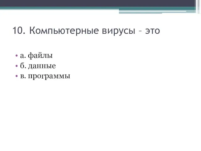 10. Компьютерные вирусы – это а. файлы б. данные в. программы