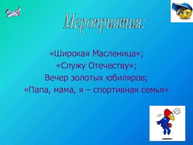 «Широкая Масленица»; «Служу Отечеству»; Вечер золотых юбиляров; «Папа, мама, я – спортивная семья» Мероприятия: