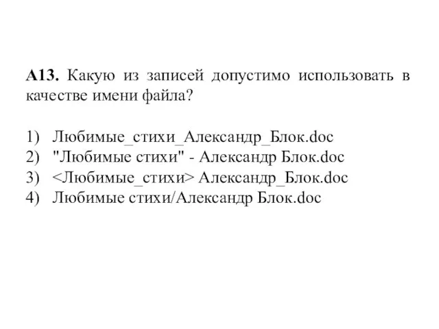 А13. Какую из записей допустимо использовать в качестве имени файла? 1) Любимые_стихи_Александр_Блок.doc