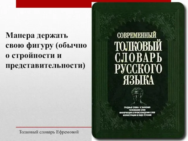 Манера держать свою фигуру (обычно о стройности и представительности) Толковый cловарь Ефремовой