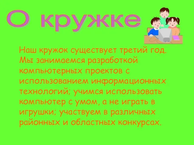 Наш кружок существует третий год. Мы занимаемся разработкой компьютерных проектов с использованием