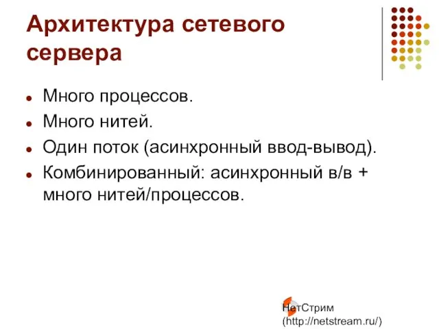 НетСтрим (http://netstream.ru/) Архитектура сетевого сервера Много процессов. Много нитей. Один поток (асинхронный