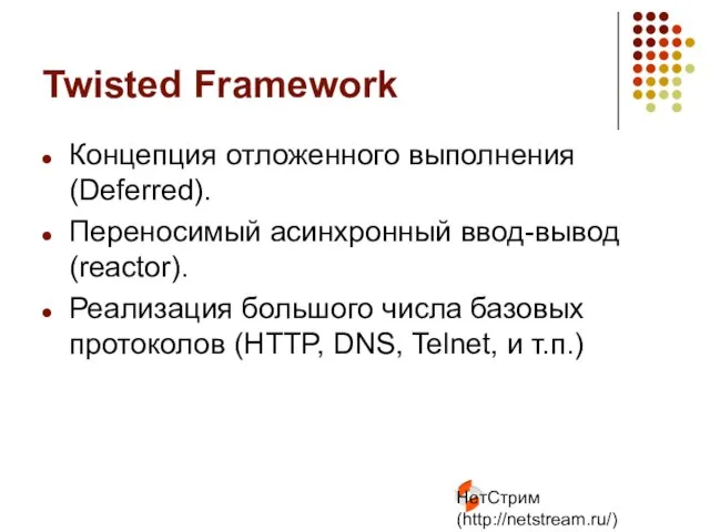 НетСтрим (http://netstream.ru/) Twisted Framework Концепция отложенного выполнения (Deferred). Переносимый асинхронный ввод-вывод (reactor).