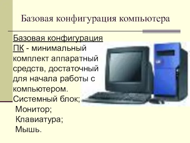 Базовая конфигурация компьютера Базовая конфигурация ПК - минимальный комплект аппаратный средств, достаточный