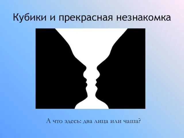 Кубики и прекрасная незнакомка А что здесь: два лица или чаша?