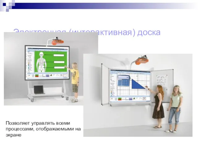 Электронная (интерактивная) доска Позволяет управлять всеми процессами, отображаемыми на экране