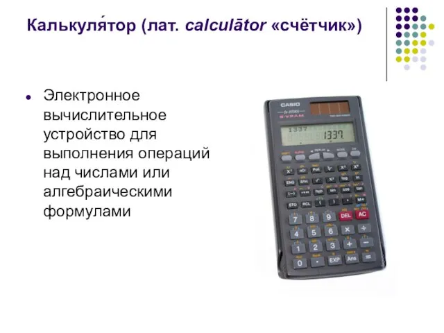 Калькуля́тор (лат. calculātor «счётчик») Электронное вычислительное устройство для выполнения операций над числами или алгебраическими формулами