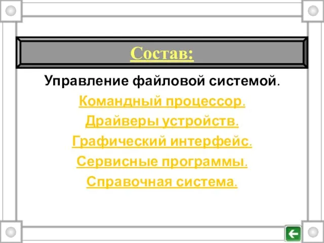 Управление файловой системой. Командный процессор. Драйверы устройств. Графический интерфейс. Сервисные программы. Справочная система. Состав: