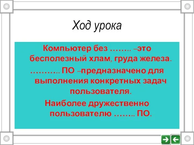 Ход урока Компьютер без …….. –это бесполезный хлам, груда железа. ……….. ПО