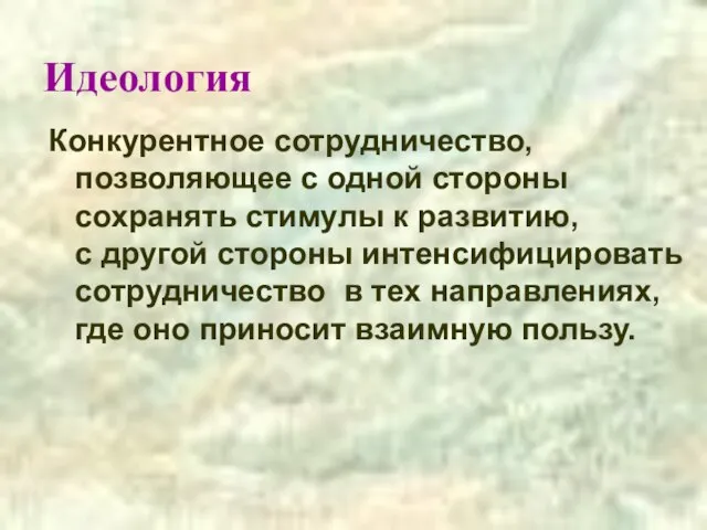 Идеология Конкурентное сотрудничество, позволяющее с одной стороны сохранять стимулы к развитию, с