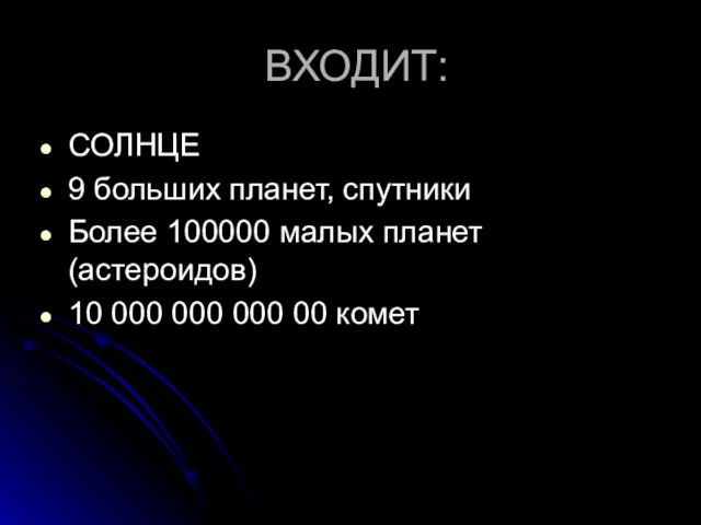 ВХОДИТ: СОЛНЦЕ 9 больших планет, спутники Более 100000 малых планет(астероидов) 10 000 000 000 00 комет