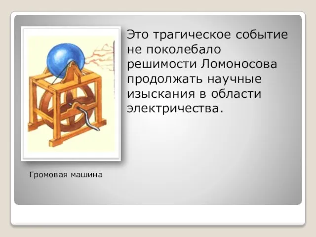 Это трагическое событие не поколебало решимости Ломоносова продолжать научные изыскания в области электричества. Громовая машина