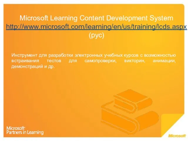 Microsoft Learning Content Development System http://www.microsoft.com/learning/en/us/training/lcds.aspx (рус) Инструмент для разработки электронных учебных