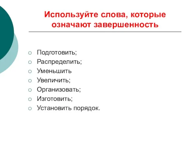 Используйте слова, которые означают завершенность Подготовить; Распределить; Уменьшить Увеличить; Организовать; Изготовить; Установить порядок.