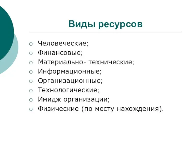 Виды ресурсов Человеческие; Финансовые; Материально- технические; Информационные; Организационные; Технологические; Имидж организации; Физические (по месту нахождения).