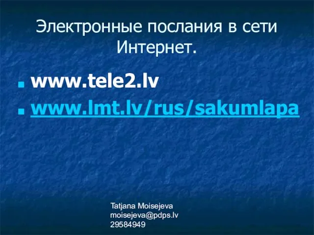 Tatjana Moisejeva moisejeva@pdps.lv 29584949 Электронные послания в сети Интернет. www.tele2.lv www.lmt.lv/rus/sakumlapa