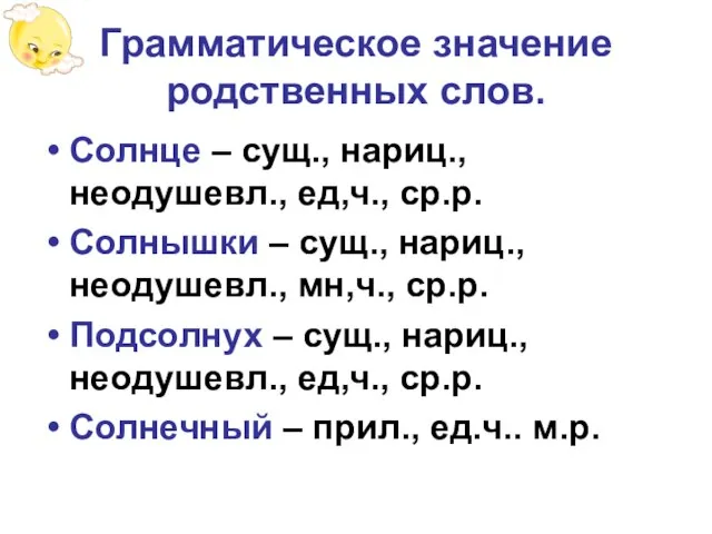 Грамматическое значение родственных слов. Солнце – сущ., нариц., неодушевл., ед,ч., ср.р. Солнышки