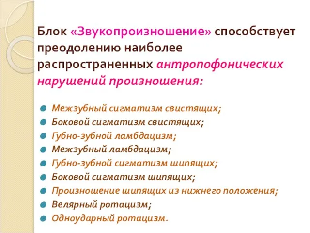 Блок «Звукопроизношение» способствует преодолению наиболее распространенных антропофонических нарушений произношения: Межзубный сигматизм свистящих;