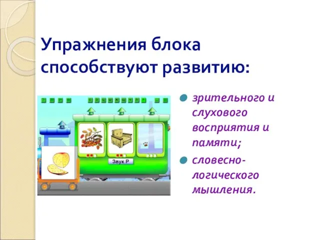 Упражнения блока способствуют развитию: зрительного и слухового восприятия и памяти; словесно-логического мышления.