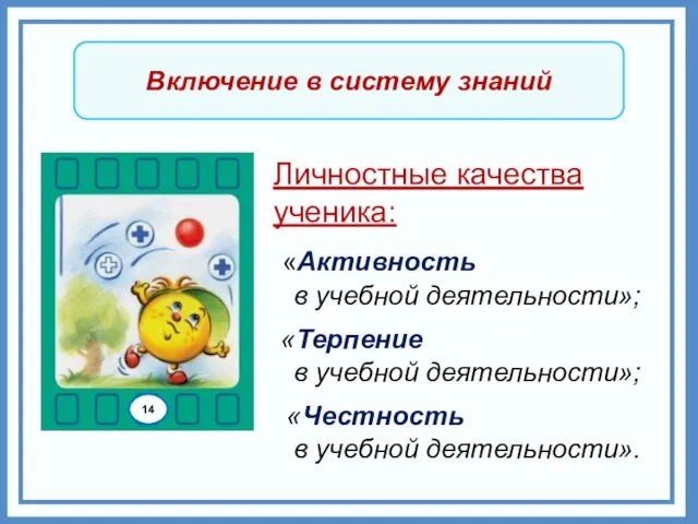 Включение в систему знаний Личностные качества ученика: «Активность в учебной деятельности»; «Терпение