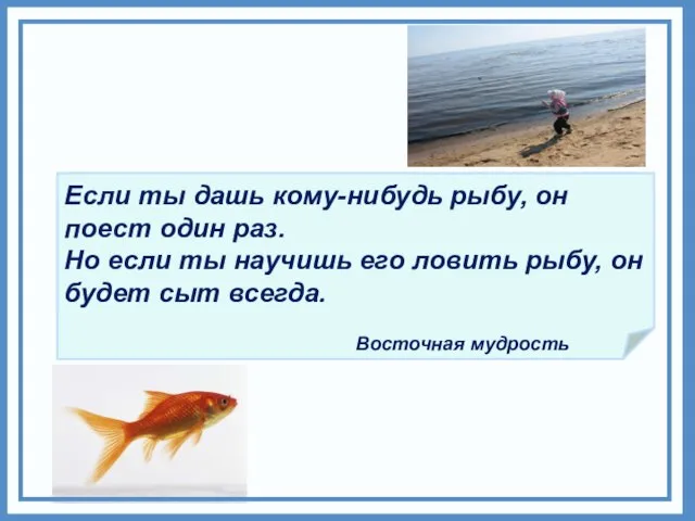 Если ты дашь кому-нибудь рыбу, он поест один раз. Но если ты