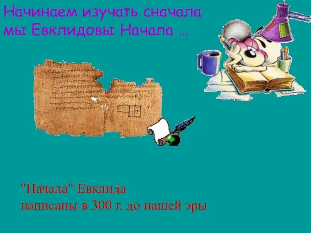 Начинаем изучать сначала мы Евклидовы Начала … "Начала" Евклида написаны в 300 г. до нашей эры