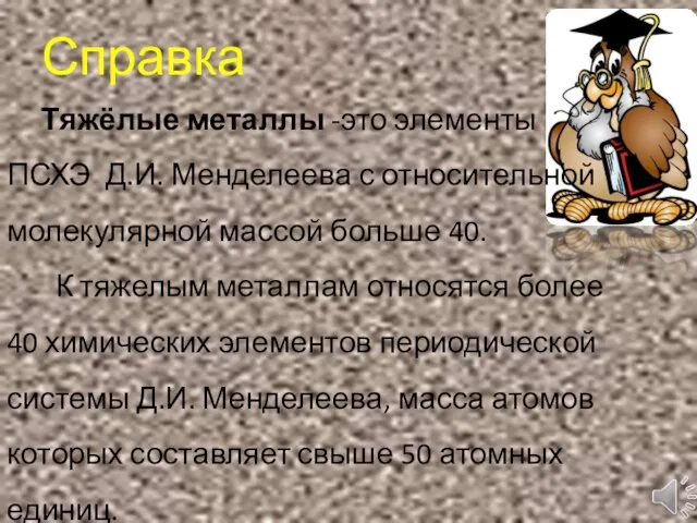 Справка Тяжёлые металлы -это элементы ПСХЭ Д.И. Менделеева с относительной молекулярной массой