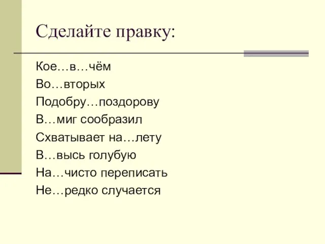 Сделайте правку: Кое…в…чём Во…вторых Подобру…поздорову В…миг сообразил Схватывает на…лету В…высь голубую На…чисто переписать Не…редко случается