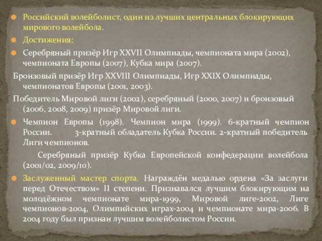 Российский волейболист, один из лучших центральных блокирующих мирового волейбола. Достижения: Серебряный призёр