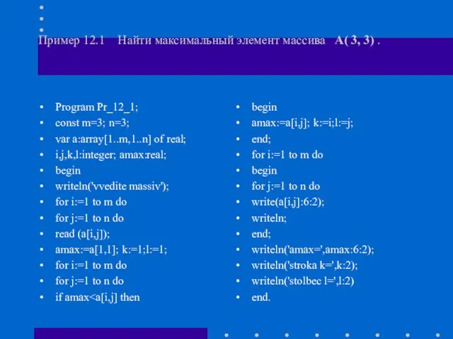 Пример 12.1 Найти максимальный элемент массива A( 3, 3) . Program Pr_12_1;