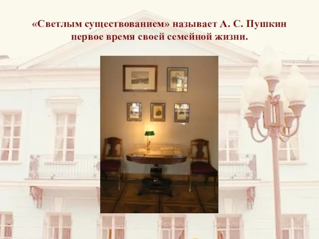 «Светлым существованием» называет А. С. Пушкин первое время своей семейной жизни.