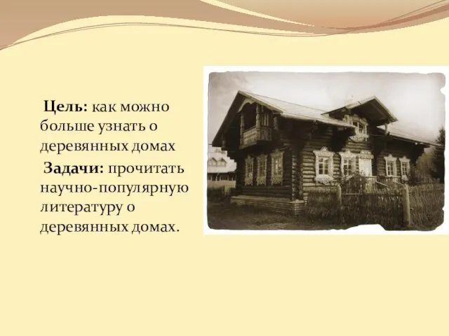 Цель: как можно больше узнать о деревянных домах Задачи: прочитать научно-популярную литературу о деревянных домах.