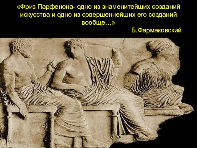 «Фриз Парфенона- одно из знаменитейших созданий искусства и одно из совершеннейших его созданий вообще…» Б.Фармаковский