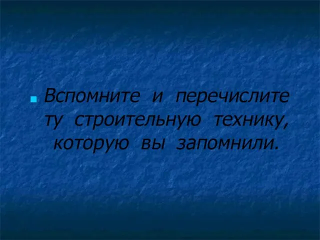 Вспомните и перечислите ту строительную технику, которую вы запомнили.