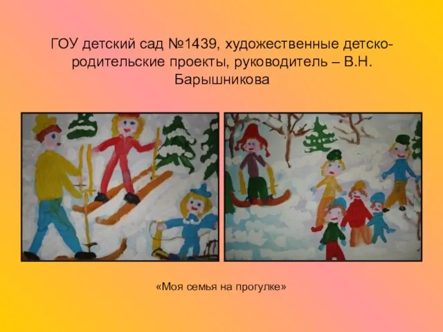 ГОУ детский сад №1439, художественные детско-родительские проекты, руководитель – В.Н.Барышникова «Моя семья на прогулке»