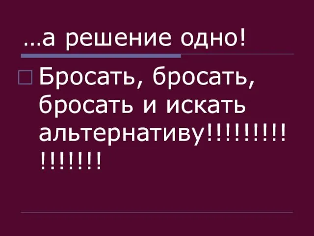 …а решение одно! Бросать, бросать, бросать и искать альтернативу!!!!!!!!!!!!!!!!