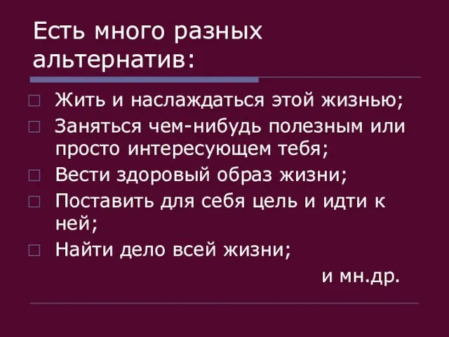 Есть много разных альтернатив: Жить и наслаждаться этой жизнью; Заняться чем-нибудь полезным