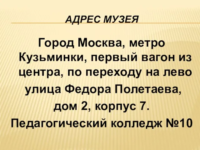 АДРЕС МУЗЕЯ Город Москва, метро Кузьминки, первый вагон из центра, по переходу