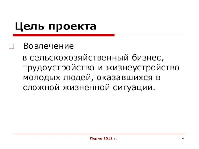 Пермь 2011 г. Цель проекта Вовлечение в сельскохозяйственный бизнес, трудоустройство и жизнеустройство