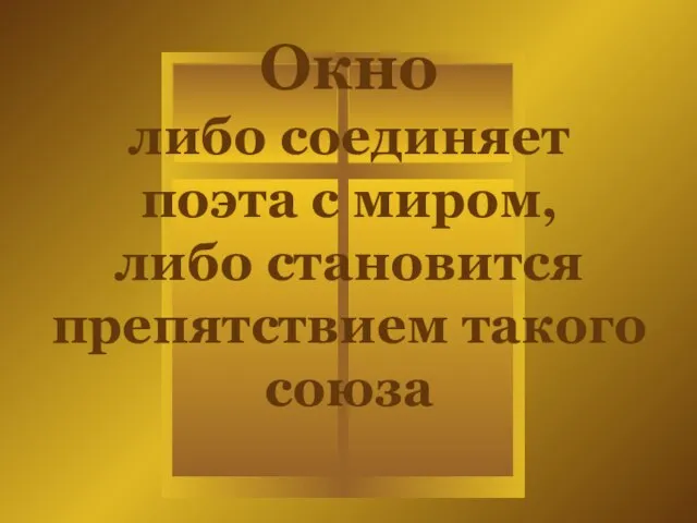 Окно либо соединяет поэта с миром, либо становится препятствием такого союза