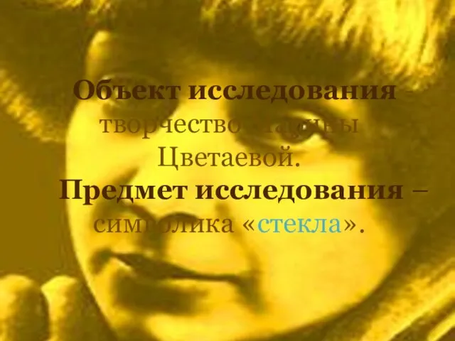 Объект исследования - творчество Марины Цветаевой. Предмет исследования – символика «стекла».