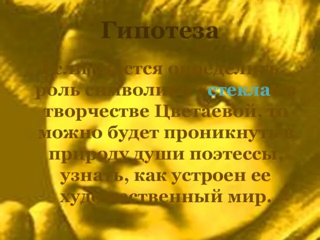 Гипотеза Если удастся определить роль символики «стекла» в творчестве Цветаевой, то можно