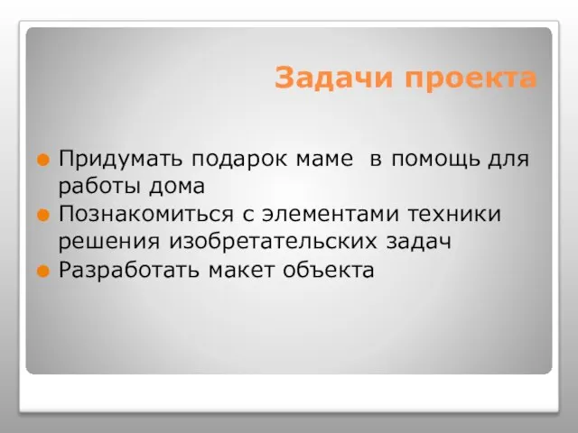 Задачи проекта Придумать подарок маме в помощь для работы дома Познакомиться с