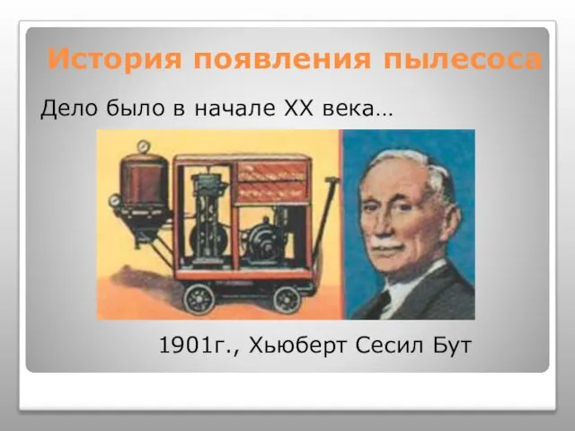 История появления пылесоса Дело было в начале XX века… 1901г., Хьюберт Сесил Бут