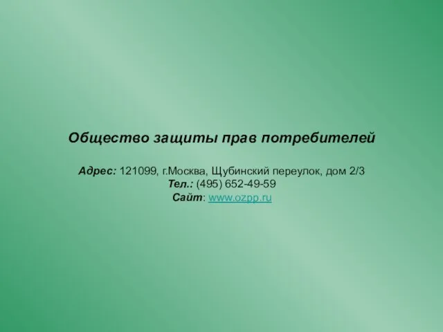 Общество защиты прав потребителей Адрес: 121099, г.Москва, Щубинский переулок, дом 2/3 Тел.: (495) 652-49-59 Cайт: www.ozpp.ru