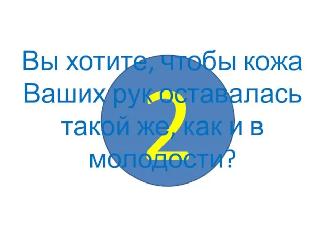 2 Вы хотите, чтобы кожа Ваших рук оставалась такой же, как и в молодости?