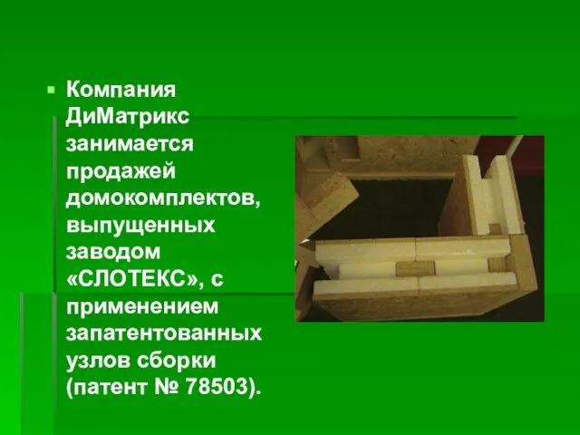 Компания ДиМатрикс занимается продажей домокомплектов, выпущенных заводом «СЛОТЕКС», с применением запатентованных узлов сборки (патент № 78503).